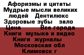 Афоризмы и цитаты. Мудрые мысли великих людей  «Дентилюкс». Здоровые зубы — зало › Цена ­ 293 - Все города Книги, музыка и видео » Книги, журналы   . Московская обл.,Климовск г.